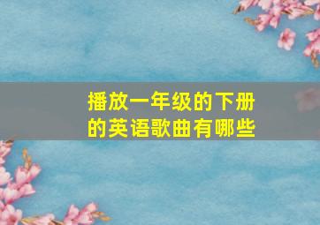 播放一年级的下册的英语歌曲有哪些