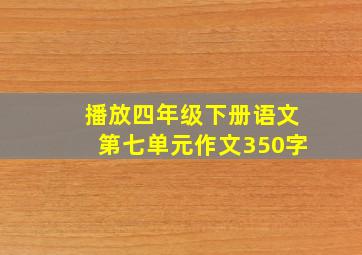 播放四年级下册语文第七单元作文350字