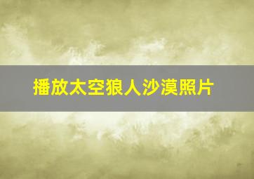 播放太空狼人沙漠照片