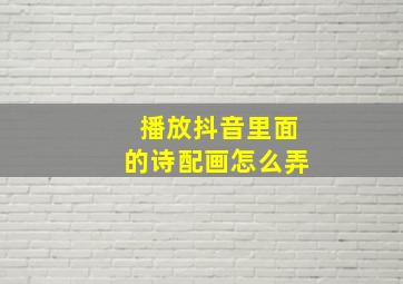 播放抖音里面的诗配画怎么弄