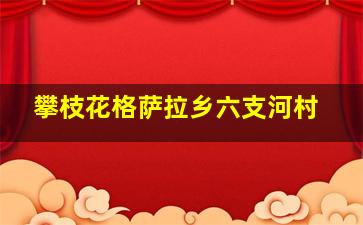 攀枝花格萨拉乡六支河村