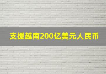 支援越南200亿美元人民币