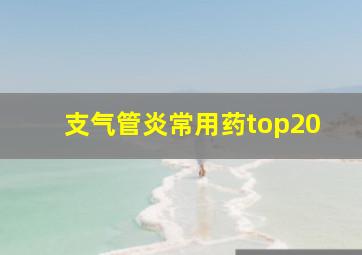 支气管炎常用药top20