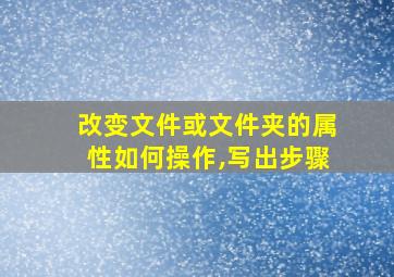 改变文件或文件夹的属性如何操作,写出步骤