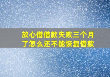 放心借借款失败三个月了怎么还不能恢复借款