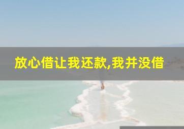 放心借让我还款,我并没借