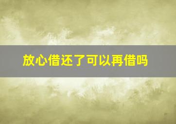 放心借还了可以再借吗