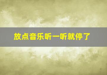 放点音乐听一听就停了