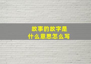 故事的故字是什么意思怎么写