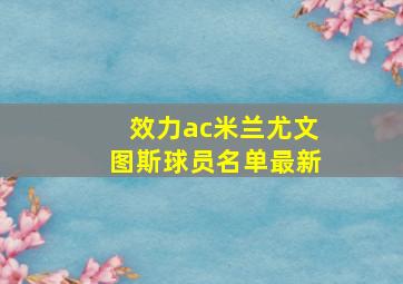 效力ac米兰尤文图斯球员名单最新