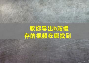 教你导出b站缓存的视频在哪找到