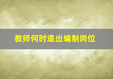 教师何时退出编制岗位