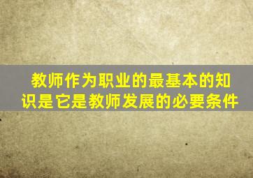 教师作为职业的最基本的知识是它是教师发展的必要条件