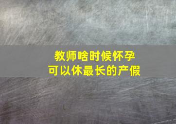 教师啥时候怀孕可以休最长的产假