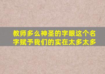 教师多么神圣的字眼这个名字赋予我们的实在太多太多