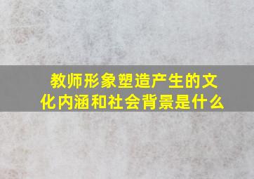 教师形象塑造产生的文化内涵和社会背景是什么