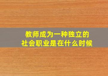 教师成为一种独立的社会职业是在什么时候