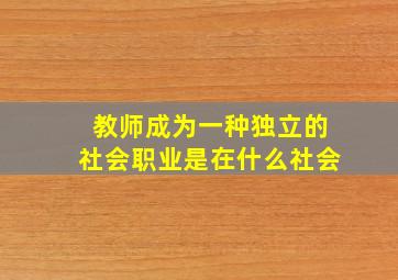 教师成为一种独立的社会职业是在什么社会