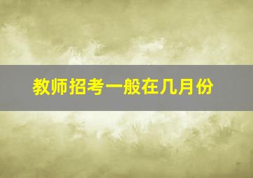 教师招考一般在几月份