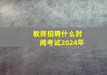 教师招聘什么时间考试2024年