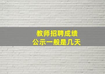 教师招聘成绩公示一般是几天