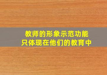 教师的形象示范功能只体现在他们的教育中