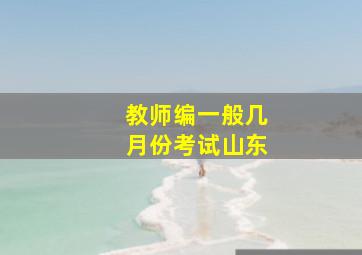 教师编一般几月份考试山东