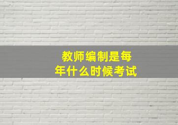 教师编制是每年什么时候考试