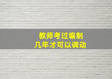 教师考过编制几年才可以调动