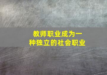 教师职业成为一种独立的社会职业