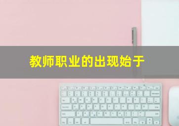 教师职业的出现始于