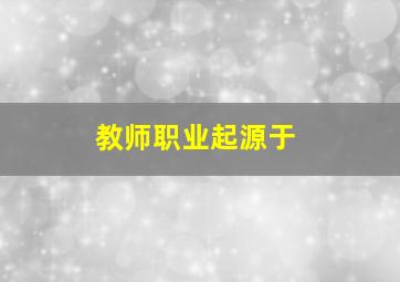 教师职业起源于