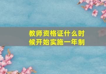 教师资格证什么时候开始实施一年制