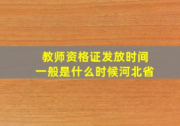 教师资格证发放时间一般是什么时候河北省