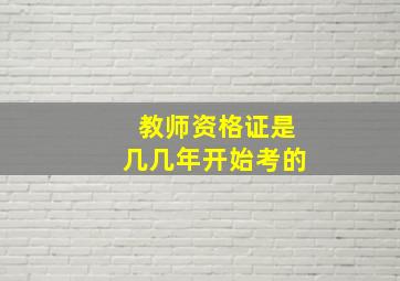 教师资格证是几几年开始考的