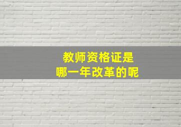 教师资格证是哪一年改革的呢