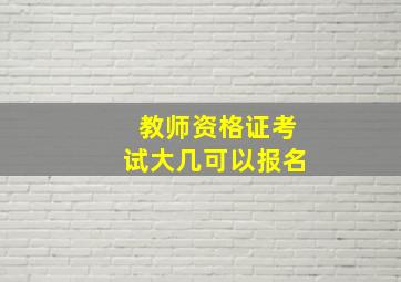 教师资格证考试大几可以报名