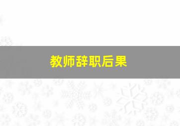 教师辞职后果