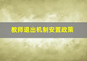 教师退出机制安置政策