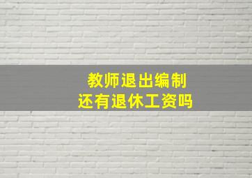 教师退出编制还有退休工资吗