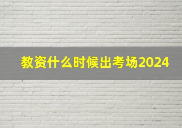 教资什么时候出考场2024