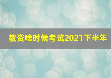 教资啥时候考试2021下半年