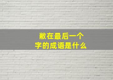 敝在最后一个字的成语是什么