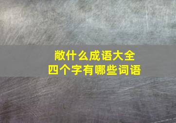 敞什么成语大全四个字有哪些词语