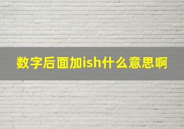 数字后面加ish什么意思啊