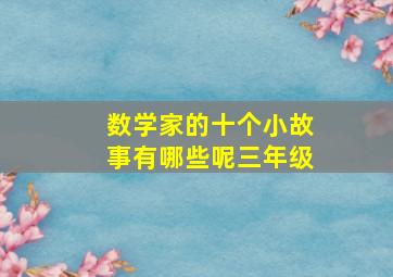 数学家的十个小故事有哪些呢三年级