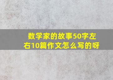 数学家的故事50字左右10篇作文怎么写的呀