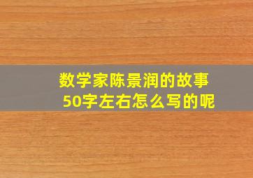 数学家陈景润的故事50字左右怎么写的呢