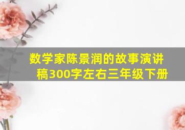 数学家陈景润的故事演讲稿300字左右三年级下册