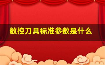 数控刀具标准参数是什么